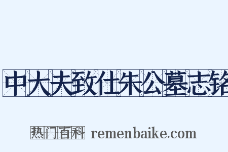 中大夫致仕朱公墓志铭是什么意思的图片